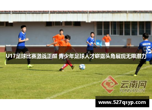 U17足球比赛激战正酣 青少年足球人才崭露头角展现无限潜力