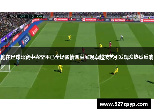 他在足球比赛中兴奋不已全场激情四溢展现卓越技艺引发观众热烈反响